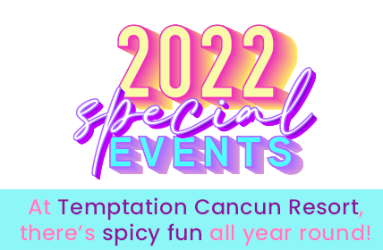 TEMPTATION CANCUN RESORT - 2022 SPECIAL EVENTS - At Temptation Cancun Resort, there’s spicy fun all year round!